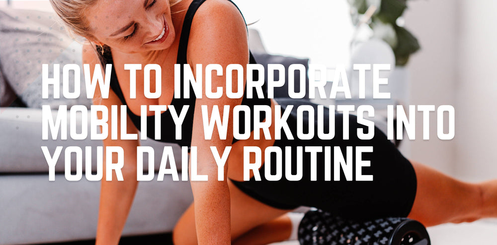 How to Incorporate Mobility Workouts into Your Daily Routine